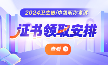 全国2024年卫生资格考试证书领取时间/要求汇总