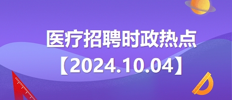 医疗卫生招聘时事政治：2024年10月4日时政热点整理