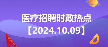 医疗卫生招聘时事政治：2024年10月9日时政热点整理