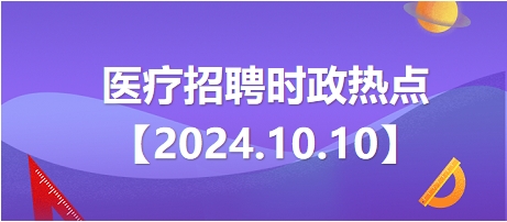 医疗卫生招聘时事政治：2024年10月10日时政热点整理