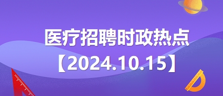 医疗卫生招聘时事政治：2024年10月15日时政热点整理