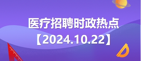 医疗卫生招聘时事政治：2024年10月22日时政热点整理