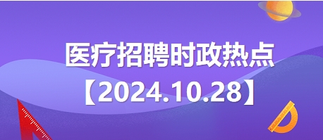 医疗卫生招聘时事政治：2024年10月28日时政热点整理