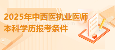 本科学历报名2025年中西医结合执业医师考试的报名条件