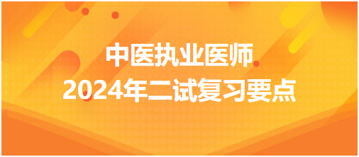 考生关注：中医执业医师2024年二试复习要点有哪些？