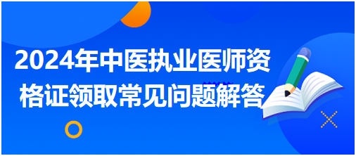 2024年中医执业医师资格证领取常见问题解答