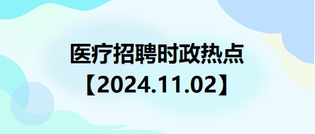 医疗卫生招聘时事政治：2024年11月02日时政热点整理