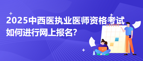 2025年的中西医执业医师资格考试如何进行网上报名？