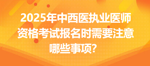 2025年中西医结合执业医师资格考试报名时需要注意哪些事项？