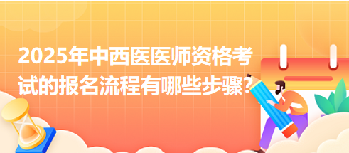 2025年中西医执业医师资格考试的报名流程有哪些步骤？