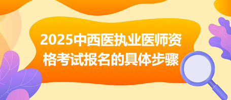 2025年中西医结合执业医师资格考试报名的具体步骤是什么？