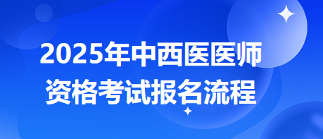 参加2025年中西医医师资格考试前，需要了解哪些报名流程？