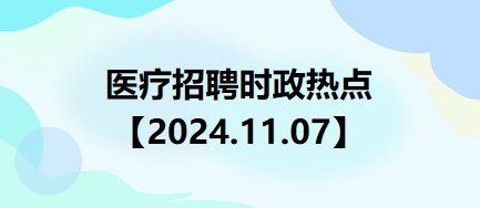 医疗卫生招聘时事政治：2024年11月07日时政热点整理