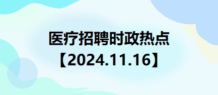 医疗卫生招聘时事政治：2024年11月16日时政热点整理