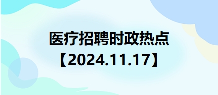 医疗卫生招聘时事政治：2024年11月17日时政热点整理