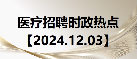 医疗卫生招聘时事政治：2024年12月3日时政热点整理