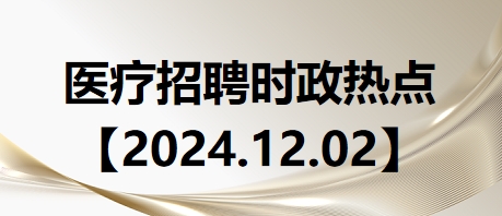 医疗卫生招聘时事政治：2024年12月2日时政热点整理