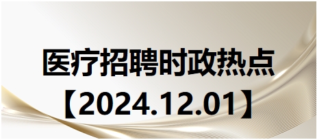 医疗卫生招聘时事政治：2024年12月1日时政热点整理