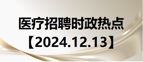 医疗卫生招聘时事政治：2024年12月13日时政热点整理