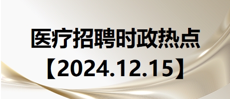 医疗卫生招聘时事政治：2024年12月15日时政热点整理