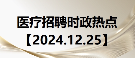 医疗卫生招聘时事政治：2024年12月25日时政热点整理