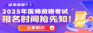 预约 | 2025医师报名时间提前预约>