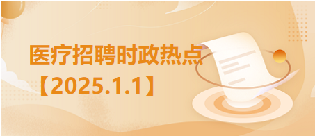 医疗卫生招聘时事政治：2025年1月1日时政热点整理