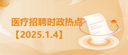 医疗卫生招聘时事政治：2025年1月4日时政热点整理