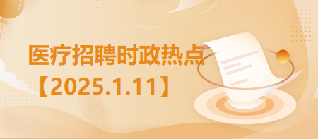 医疗卫生招聘时事政治：2025年1月11日时政热点整理