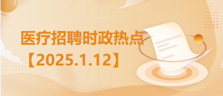 医疗卫生招聘时事政治：2025年1月12日时政热点整理