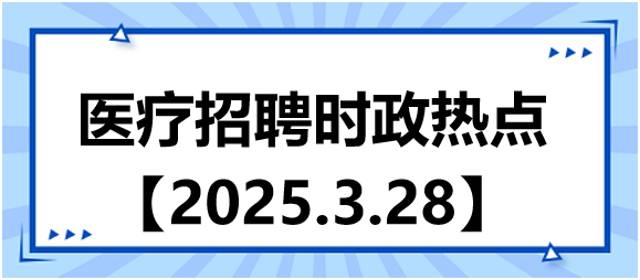 医疗招聘时政热点3.28 医疗招聘时政热点3.28