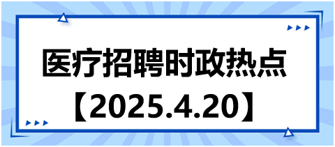 医疗招聘时政热点4.20 医疗招聘时政热点4.20